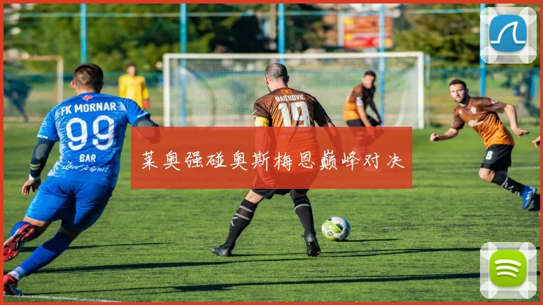 莱奥强碰奥斯梅恩巅峰对决