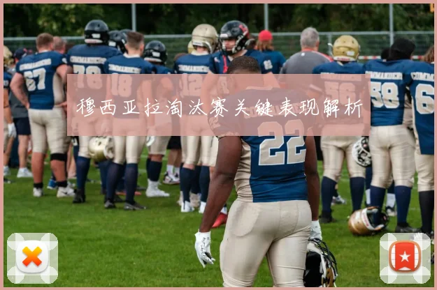 穆西亚拉淘汰赛关键表现解析