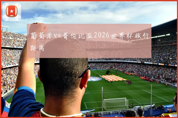 葡萄牙vs哥伦比亚2026世界杯旅行距离