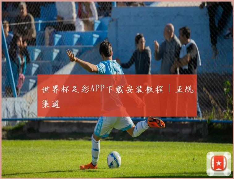 世界杯足彩APP下载安装教程｜正规渠道