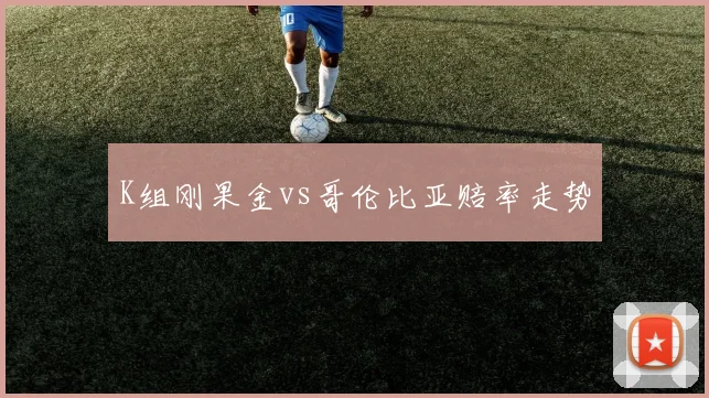 K组刚果金vs哥伦比亚赔率走势
