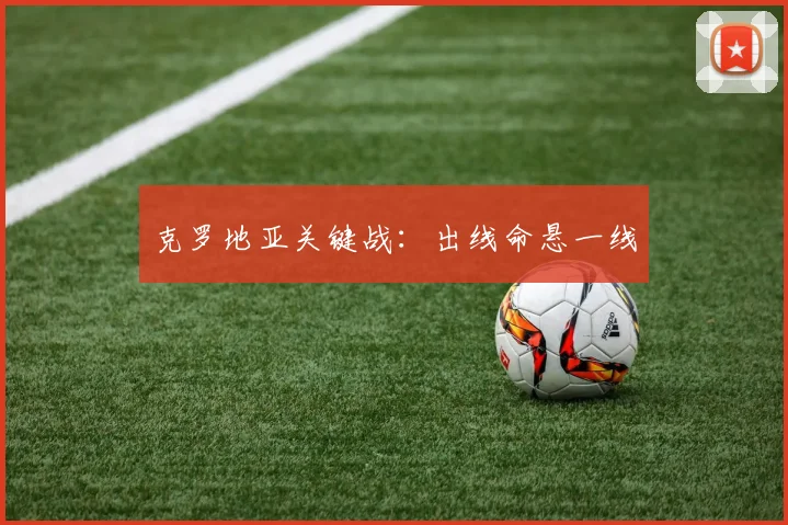 克罗地亚关键战：出线命悬一线