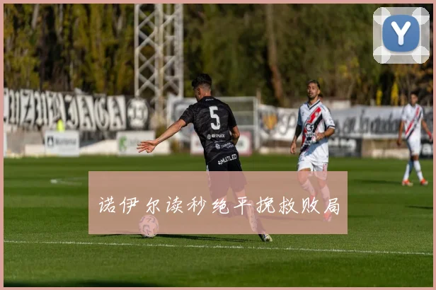 诺伊尔读秒绝平挽救败局
