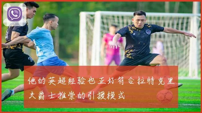 他的英超经验也正好符合拉特克里夫爵士推崇的引援模式