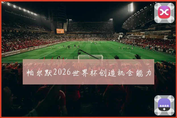 帕尔默2026世界杯创造机会能力