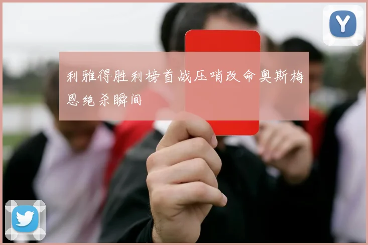 利雅得胜利榜首战压哨改命奥斯梅恩绝杀瞬间