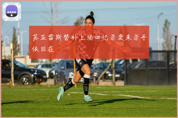 苏亚雷斯替补上场回忆杀袭来杀手依旧在
