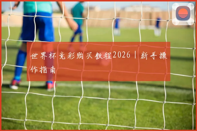 世界杯竞彩购买教程2026｜新手操作指南