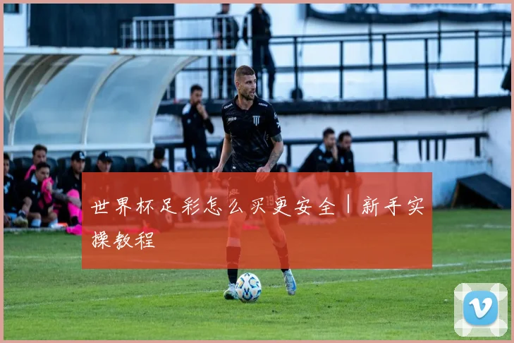 世界杯足彩怎么买更安全｜新手实操教程