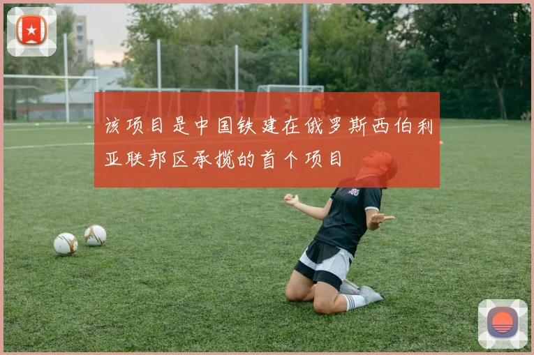 该项目是中国铁建在俄罗斯西伯利亚联邦区承揽的首个项目