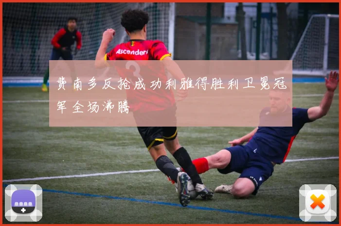费南多反抢成功利雅得胜利卫冕冠军全场沸腾