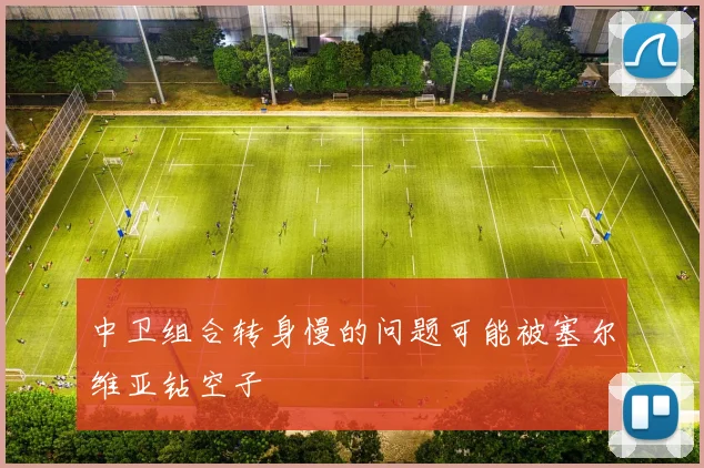 中卫组合转身慢的问题可能被塞尔维亚钻空子