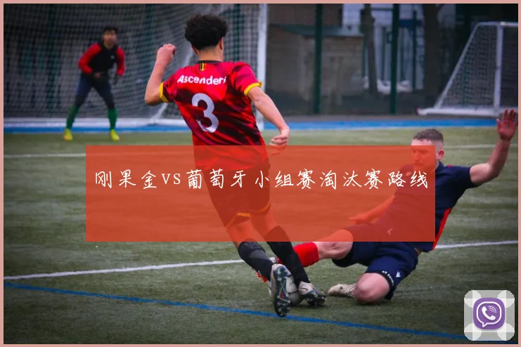 刚果金vs葡萄牙小组赛淘汰赛路线