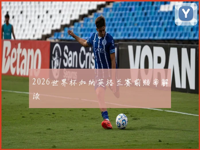 2026世界杯加纳英格兰赛前赔率解读