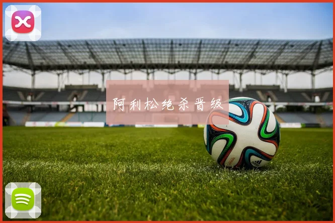阿利松绝杀晋级