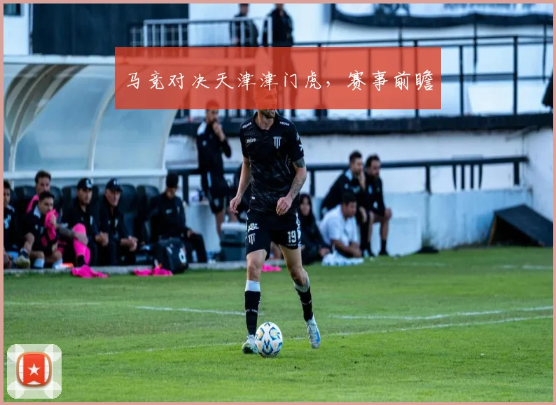 马竞对决天津津门虎，赛事前瞻