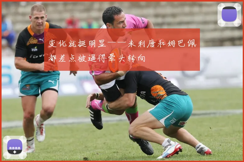 变化就挺明显——米利唐和姆巴佩都差点被逼得晕头转向