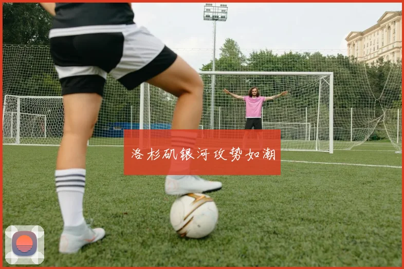 洛杉矶银河攻势如潮