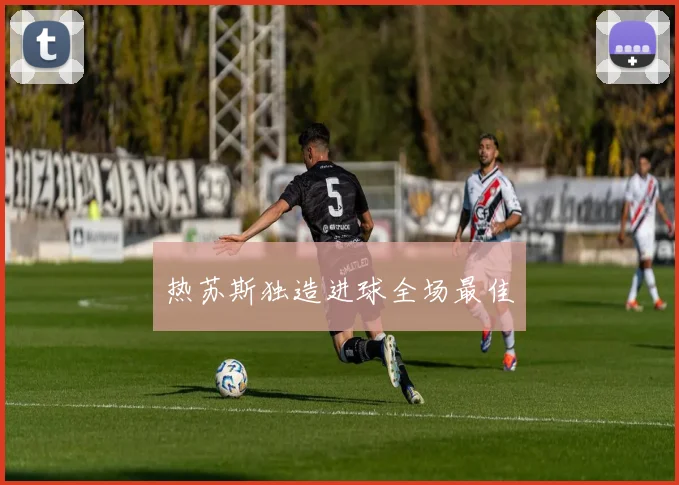 热苏斯独造进球全场最佳