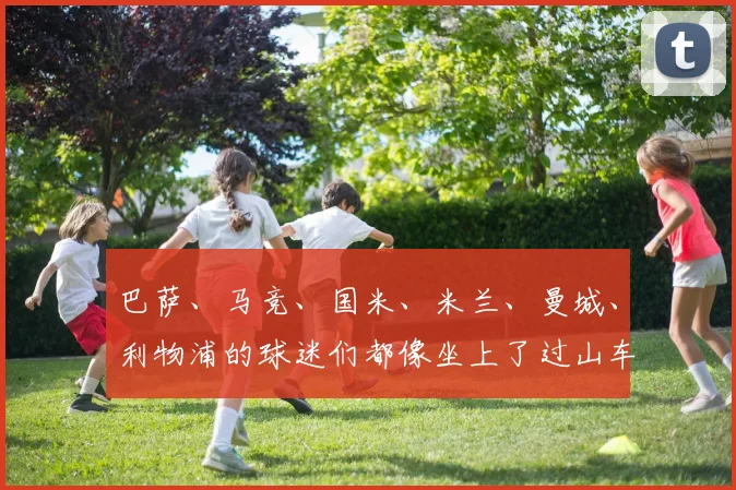 巴萨、马竞、国米、米兰、曼城、利物浦的球迷们都像坐上了过山车