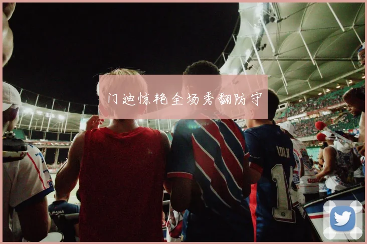 门迪惊艳全场秀翻防守