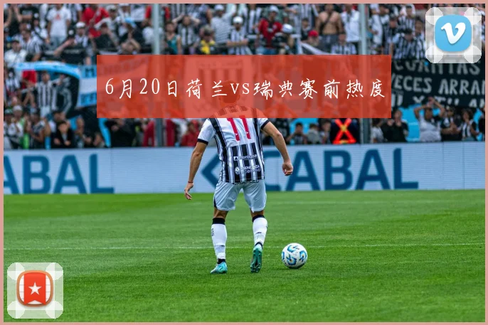 6月20日荷兰vs瑞典赛前热度