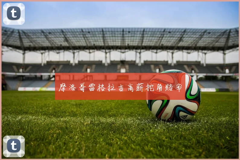 摩洛哥雷格拉吉高薪挖角赔率