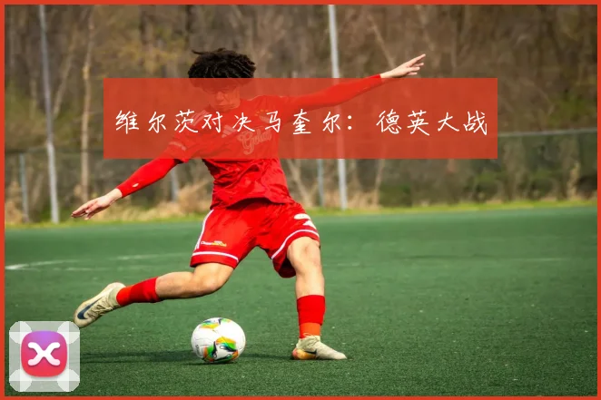 维尔茨对决马奎尔：德英大战