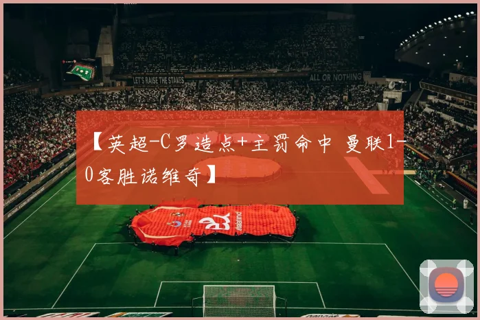 【英超-C罗造点+主罚命中 曼联1-0客胜诺维奇】