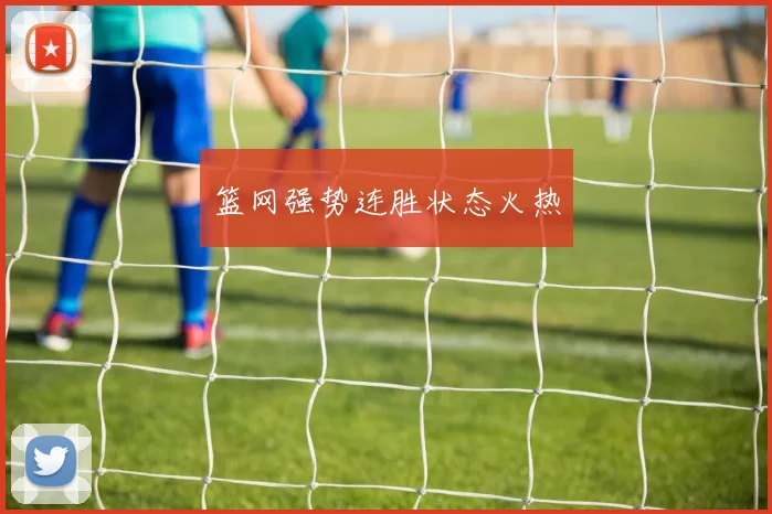 篮网强势连胜状态火热