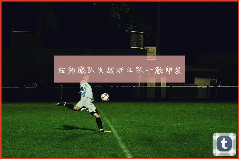 纽约城队决战浙江队一触即发