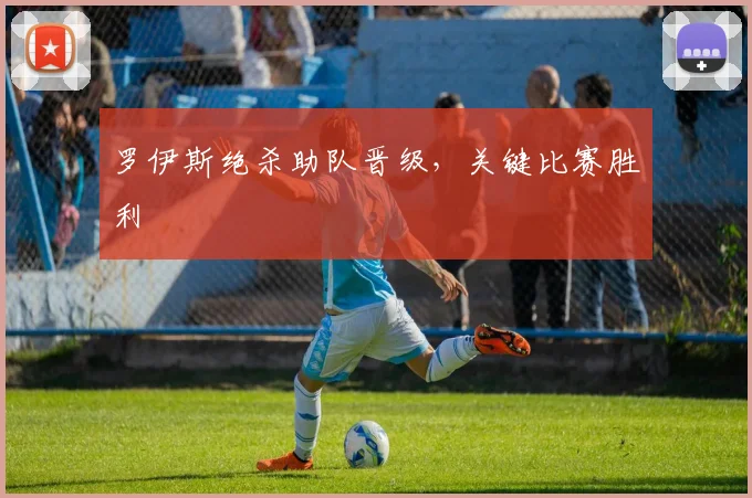 罗伊斯绝杀助队晋级，关键比赛胜利