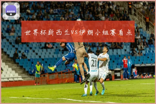 世界杯新西兰vs伊朗小组赛看点