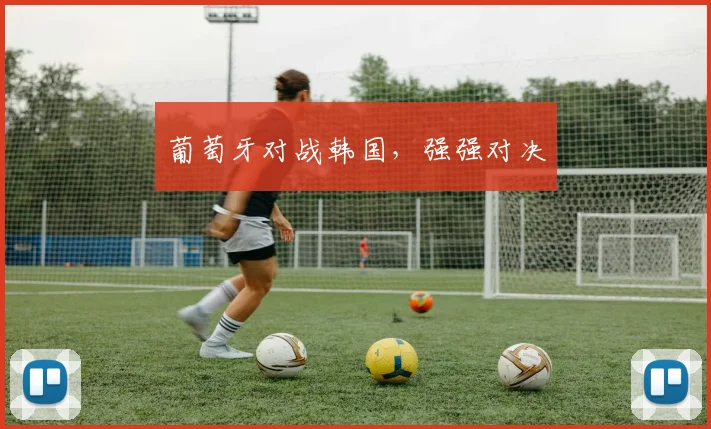 葡萄牙对战韩国，强强对决