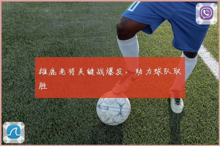 雄鹿老将关键战爆发，助力球队取胜
