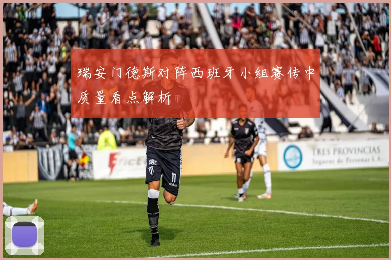 瑞安门德斯对阵西班牙小组赛传中质量看点解析