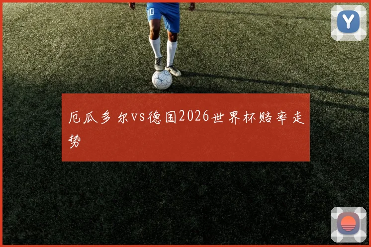 厄瓜多尔vs德国2026世界杯赔率走势