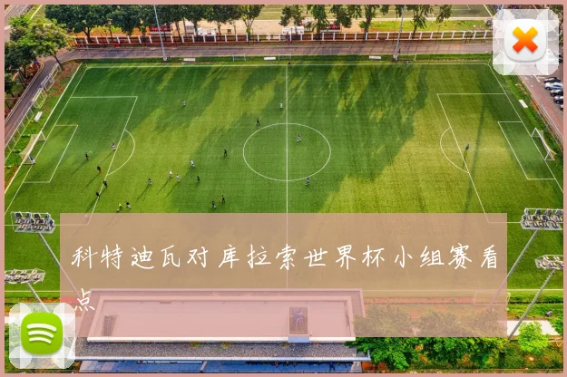 科特迪瓦对库拉索世界杯小组赛看点