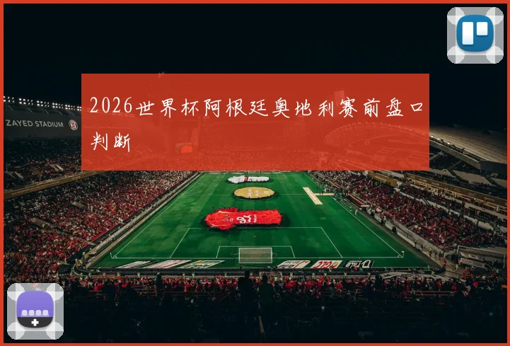 2026世界杯阿根廷奥地利赛前盘口判断