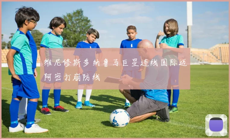 维尼修斯多纳鲁马巨星连线国际迈阿密打崩防线