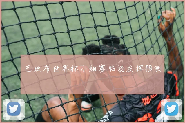 巴坎布世界杯小组赛临场发挥预测