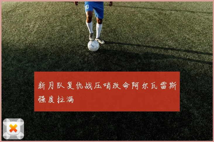新月队复仇战压哨改命阿尔瓦雷斯强度拉满