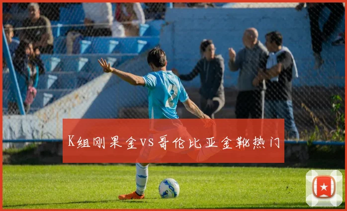 K组刚果金vs哥伦比亚金靴热门