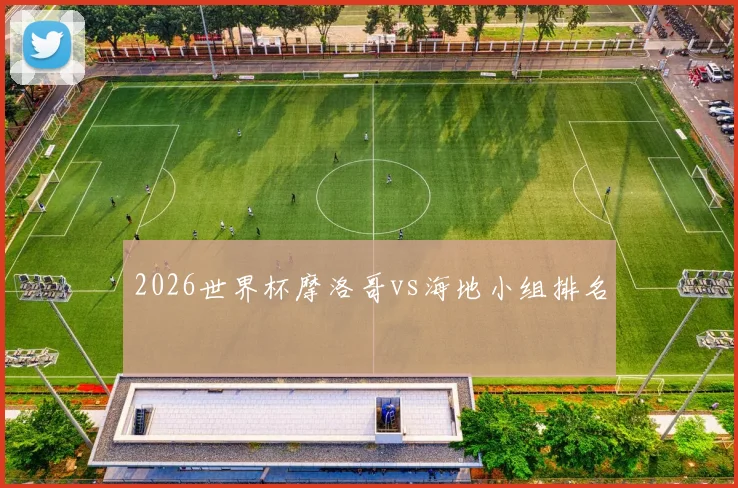 2026世界杯摩洛哥vs海地小组排名