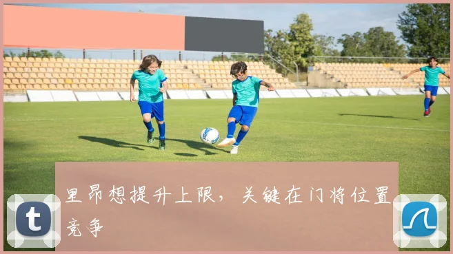 里昂想提升上限,关键在门将位置竞争