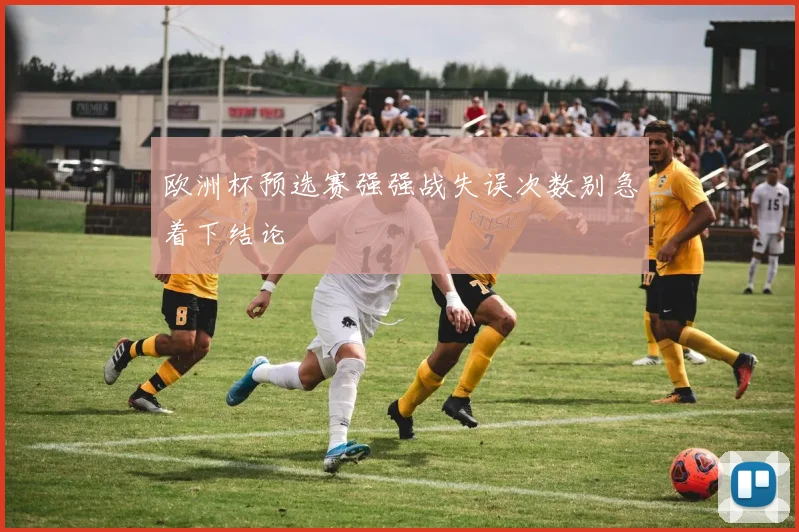 欧洲杯预选赛强强战失误次数别急着下结论