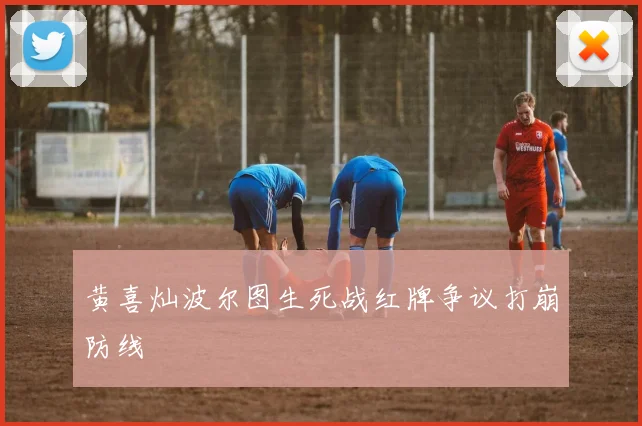 黄喜灿波尔图生死战红牌争议打崩防线