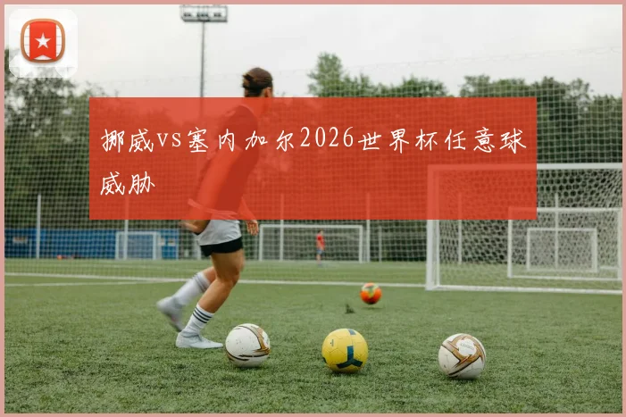 挪威vs塞内加尔2026世界杯任意球威胁