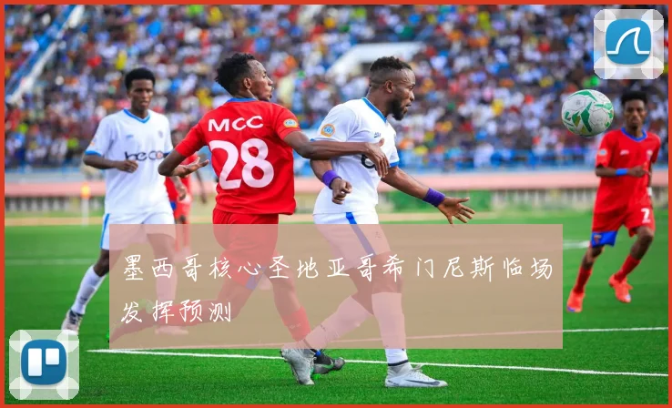 墨西哥核心圣地亚哥希门尼斯临场发挥预测