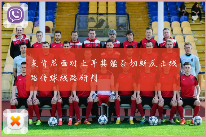 麦肯尼面对土耳其能否切断反击线路传球线路研判